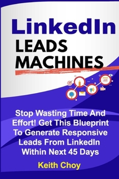 Paperback LinkedIn Leads Machines: Stop Wasting Time And Effort! Get This Blueprint To Generate Responsive Leads From LinkedIn Within 45 Days Book