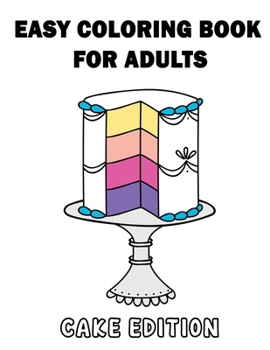 EASY COLORING BOOK FOR ADULTS – CAKE EDITION: Large Print Delicious Cake Relaxing and Simple Designs for Seniors and Elderly