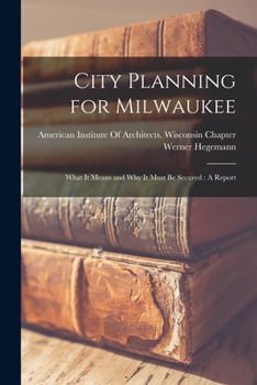 Paperback City Planning for Milwaukee: What It Means and Why It Must Be Secured: A Report Book