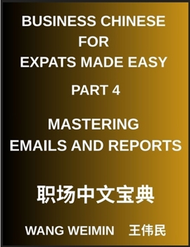 Business Chinese for Expats Made Easy (Part 4)- Mastering Emails and Reports, Essential Vocabulary, Phrases, and Etiquette for Professionals, A Comple