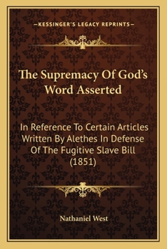The Supremacy Of God's Word Asserted: In Reference To Certain Articles Written By Alethes In Defense Of The Fugitive Slave Bill