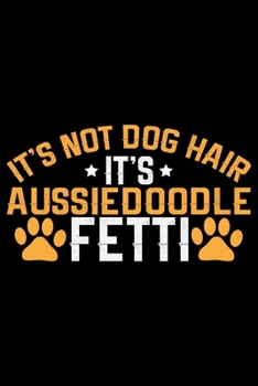 It's Not Dog Hair It's Aussiedoodle Fetti: Cool Aussiedoodle Dog Journal Notebook - Aussiedoodle Puppy Lover Gifts - Funny Aussiedoodle Dog Notebook - Aussiedoodle Owner Gifts. 6 x 9 in 120 pages
