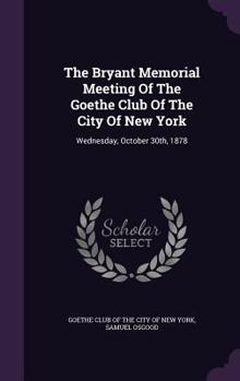 Hardcover The Bryant Memorial Meeting Of The Goethe Club Of The City Of New York: Wednesday, October 30th, 1878 Book