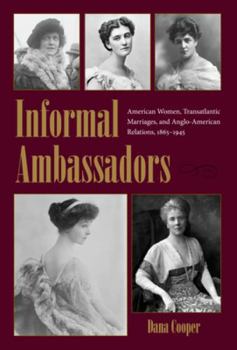 Informal Ambassadors: American Women, Transatlantic Marriages, and Anglo-American Relations, 1865-1945 - Book  of the New Studies in U.S. Foreign Relations