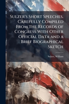 Paperback Sulzer's Short Speeches. Carefully Compiled From the Records of Congress With Other Official Data and a Brief Biographical Sketch Book