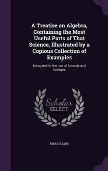 Hardcover A Treatise on Algebra, Containing the Most Useful Parts of That Science, Illustrated by a Copious Collection of Examples: Designed for the use of Scho Book