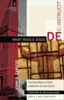 Paperback What Would Jesus Deconstruct?: The Good News of Postmodernism for the Church Book