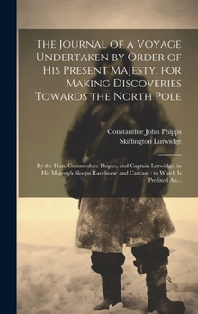 The Journal of a Voyage Undertaken by Order of His Present Majesty, for Making Discoveries Towards the North Pole [microform]: by the Hon. Commodore ... and Carcase: to Which is Prefixed An...
