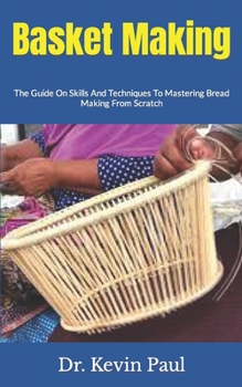 Paperback Basket Making: The Guide On Skills And Techniques To Mastering Bread Making From Scratch Book