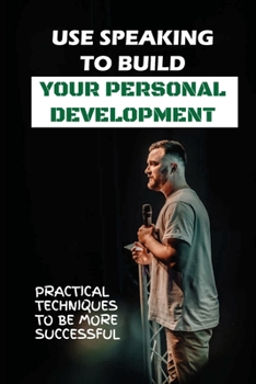Paperback Use Speaking To Build Your Personal Development: Practical Techniques To Be More Successful: Forms Of Speaking Book