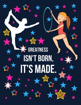 Greatness Isn't Born, It's Made.: Gymnastics Notebooks for Girls Lined Journal Notebook for Kids, Diary or School Notebook Writing Journal Gymnastics Journal for Girls