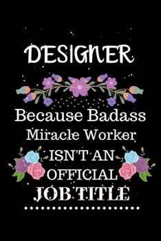Designer Because Badass Miracle Worker Isn't an Official Job Title: Lined Journal Notebook Gift for Designer. Notebook / Diary / Thanksgiving & Christmas Gift For Designer