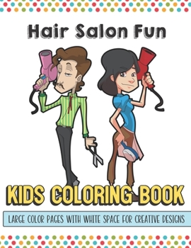 Hair Salon Fun Kids Coloring Book Large Color Pages With White Space For Creative Designs: Let Your Imagination and Creativity Run Wild with this Fun Activity Book for Children of All Ages.