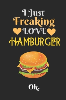 I Just Freaking Love Hamburger , OK: Best Gift for Hamburger Lovers , 6x9 inch 100 Pages  Christmas & Birthday Gift / Journal / Notebook / Diary