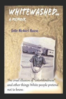Whitewashed...A Memoir: The cruel illusion of "colorblindness" and other things White Americans pretend not to know.