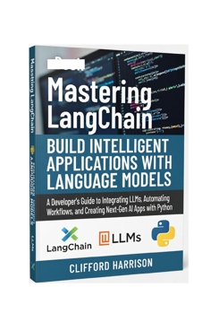 Mastering LangChain: Build Intelligent Applications with Language Models: A Developer’s Guide to Integrating LLMs, Automating Workflows, and Creating Next-Gen AI Apps with Python