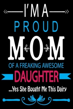 Paperback I'm A Proud Mom Of A Freaking Awesome Daughter ...Yes She Bought Me This Dairy: Best Family Lover Dairy / Journal / Notebook Book