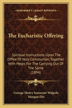Paperback The Eucharistic Offering: Spiritual Instructions Upon The Office Of Holy Communion, Together With Helps For The Carrying Out Of The Same (1894) Book