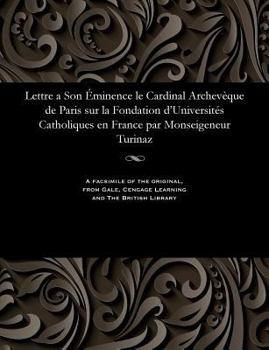 Paperback Lettre a Son Éminence Le Cardinal Archevèque de Paris Sur La Fondation d'Universités Catholiques En France Par Monseigeneur Turinaz [French] Book