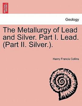 Paperback The Metallurgy of Lead and Silver. Part I. Lead. (Part II. Silver.). Book