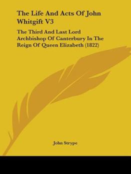 Paperback The Life And Acts Of John Whitgift V3: The Third And Last Lord Archbishop Of Canterbury In The Reign Of Queen Elizabeth (1822) Book