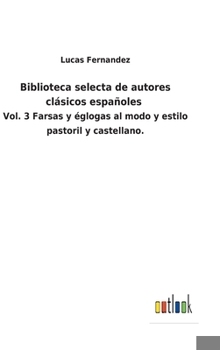 Hardcover Biblioteca selecta de autores clásicos españoles: Vol. 3 Farsas y églogas al modo y estilo pastoril y castellano. [Spanish] Book