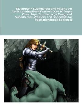 Steampunk Superheroes and Villains: An Adult Coloring Book Features Over 30 Pages Giant Super Jumbo Large Designs of Superheroes, Warriors, and Goddesses for Relaxation