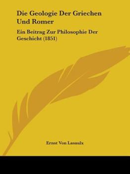 Die Geologie Der Griechen Und Romer: Ein Beitrag Zur Philosophie Der Geschicht (1851)
