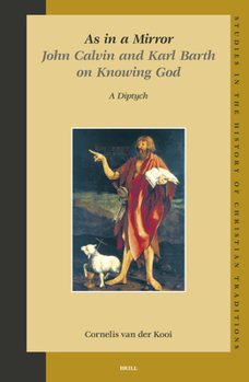 As in a Mirror: John Calvin and Karl Barth On Knowing God (Studies in the History of Christian Thought) (Studies in the History of Christian Thought)