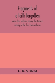 Paperback Fragments Of A Faith Forgotten, Some Short Sketches Among The Gnostics Mainly Of The First Two Centuries - A Contribution To The Study Of Christian Or Book