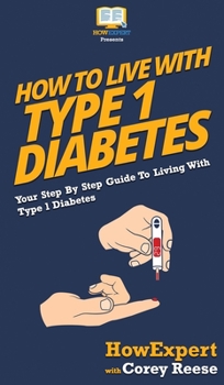 Hardcover How to Live with Type 1 Diabetes: Your Step By Step Guide to Living with Type 1 Diabetes Book