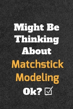 Might Be Thinking About Matchstick Modeling ok? Funny /Lined Notebook/Journal Great Office School Writing Note Taking: Lined Notebook/ Journal 120 pages , Soft Cover , Matte finish