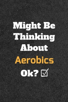 Might Be Thinking about Aerobics Ok? Funny /Lined Notebook/Journal Great Office School Writing Note Taking : Lined Notebook/ Journal 120 Pages , Soft Cover , Matte Finish