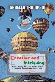 Paperback Creative and Intriguing: Twelve Wacky, Wild, and Wonder-Filled Adventures for Brave and Curious Kids Book