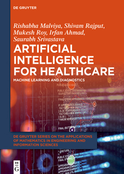 Artificial Intelligence for Healthcare: Machine Learning and Diagnostics (De Gruyter Series on the Applications of Mathematics in Engineering and Information Sciences, 19)
