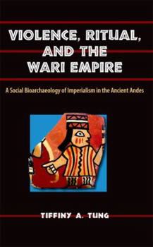 Hardcover Violence, Ritual, and the Wari Empire: A Social Bioarchaeology of Imperialism in the Ancient Andes Book
