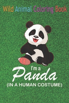 Wild Animal Coloring Book: I'm A Panda In A Human Funny Panda An Coloring Book Featuring Beautiful Forest Animals, Birds, Plants and Wildlife for