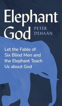Elephant God: Let the Fable of Six Blind Men and the Elephant Teach Us about God