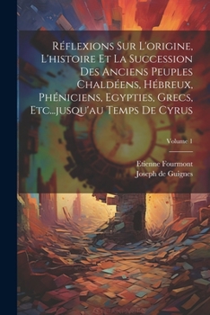 Paperback Réflexions Sur L'origine, L'histoire Et La Succession Des Anciens Peuples Chaldéens, Hébreux, Phéniciens, Egypties, Grecs, Etc...jusqu'au Temps De Cyr [French] Book