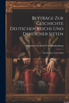 Paperback Beyträge Zur Geschichte Deutschen Reichs Und Deutscher Sitten: Ein Roman. Erster Theil [German] Book