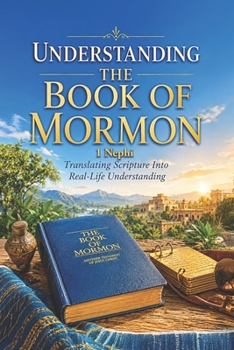 Paperback Understanding the Book of Mormon: Translating Scripture Into Real-Life Understanding: 1 Nephi Book