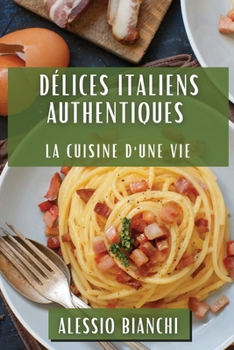 Délices Italiens Authentiques: La Cuisine d'une Vie (French Edition)