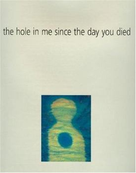 Hardcover The Hole in Me Since the Day You Died: Using Art As A Way Of Expressing Grief: Seven Personal Stories Book