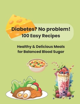 Paperback Diabetes? No Problem! 100 Easy Recipes: Healthy & Delicious Meals For Balanced Blood Sugar Book