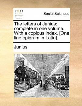 Paperback The Letters of Junius: Complete in One Volume. with a Copious Index. [One Line Epigram in Latin]. Book