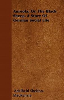 Aureola; Or, the Black Sheep. a Story of German Social Life