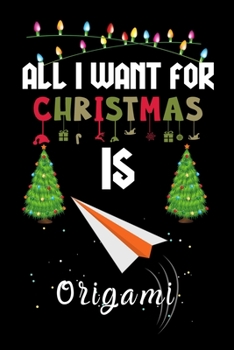 Paperback All I Want For Christmas Is Origami: Origami lovers Appreciation gifts for Xmas, Funny Origami Christmas Notebook / Thanksgiving & Christmas Gift Book