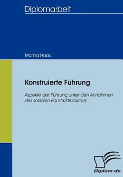 Paperback Konstruierte Führung: Aspekte der Führung unter den Annahmen des sozialen Konstruktionismus [German] Book