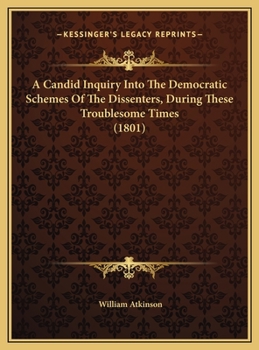 A Candid Inquiry Into The Democratic Schemes Of The Dissenters, During These Troublesome Times