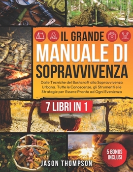 Paperback Il Grande Manuale di Sopravvivenza: 7 Libri in 1 - Dalle Tecniche del Bushcraft alla Sopravvivenza Urbana. Tutte le Conoscenze, gli Strumenti e le Str [Italian] Book